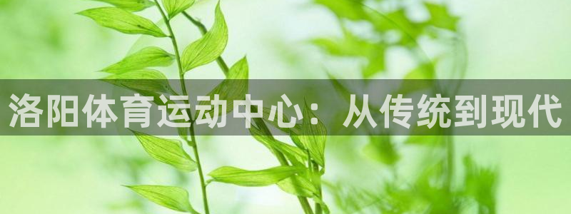 MK体育官方正版app娱乐首页网站大全:洛阳体育运动中心:从