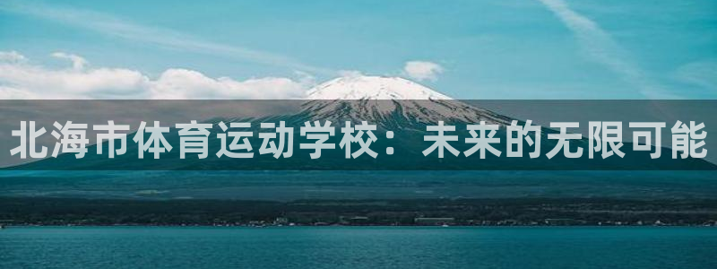 MK体育官网下载开户:北海市体育运动学校:未来的无限可能